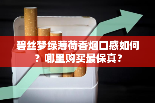 碧丝梦绿薄荷香烟口感如何？哪里购买最保真？